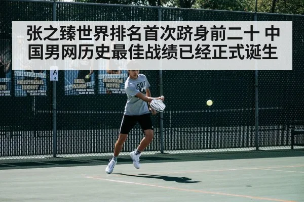 张之臻世界排名首次跻身前二十 中国男网历史最佳战绩已经正式诞生