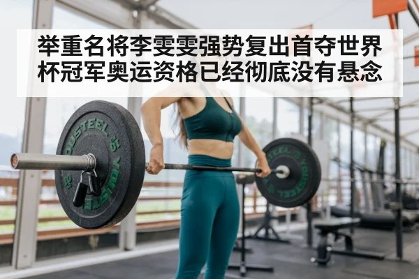 举重名将李雯雯强势复出首夺世界杯冠军奥运资格已经彻底没有悬念