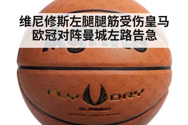 维尼修斯左腿腿筋受伤皇马欧冠对阵曼城左路告急