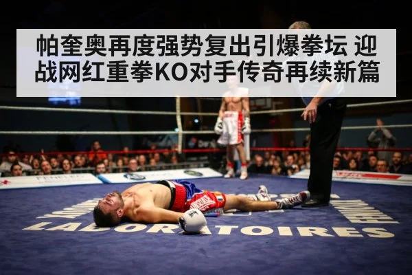 帕奎奥再度强势复出引爆拳坛 迎战网红重拳KO对手传奇再续新篇